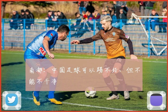南都：中国足球可以踢不好，但不能不干净