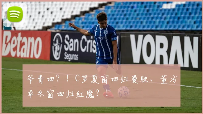 爷青回？！C罗夏窗回归曼联，董方卓冬窗回归红魔？！