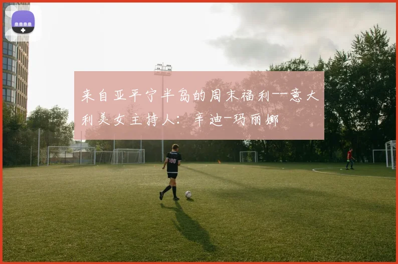 来自亚平宁半岛的周末福利--意大利美女主持人：辛迪-玛丽娜