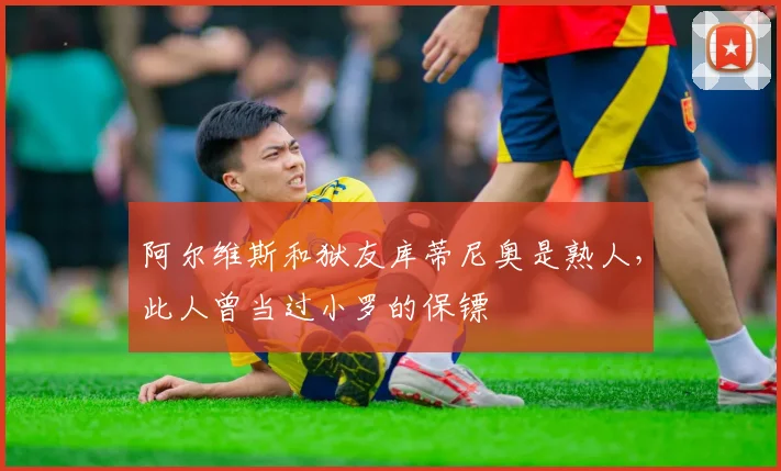 阿尔维斯和狱友库蒂尼奥是熟人，此人曾当过小罗的保镖