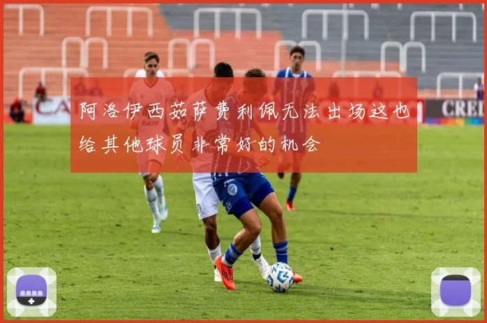 阿洛伊西茹萨费利佩无法出场这也给其他球员非常好的机会
