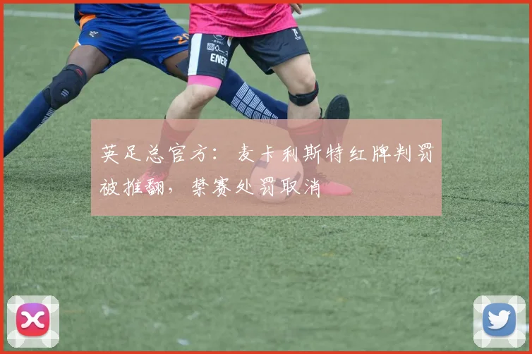 英足总官方：麦卡利斯特红牌判罚被推翻，禁赛处罚取消