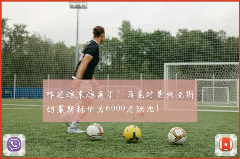 咋还越来越高了？马竞对费利克斯的最新标价为6000万欧元！