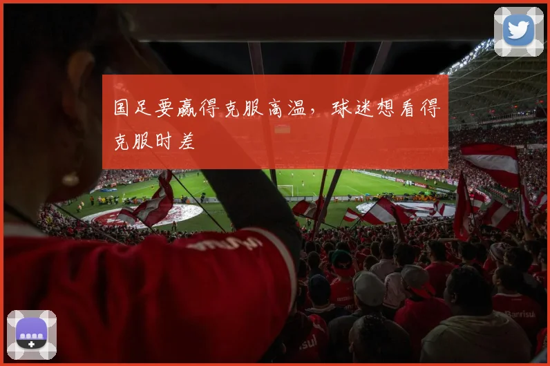 国足要赢得克服高温，球迷想看得克服时差