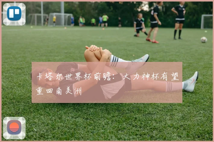卡塔尔世界杯前瞻：大力神杯有望重回南美洲