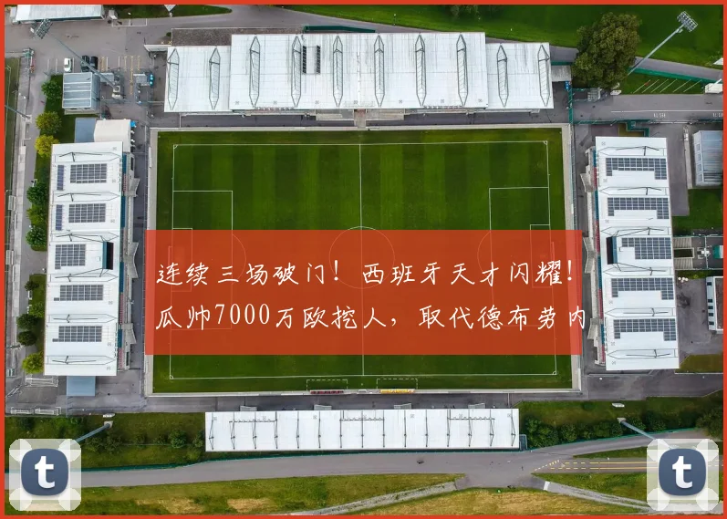 连续三场破门！西班牙天才闪耀！瓜帅7000万欧挖人，取代德布劳内