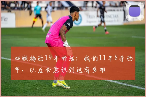 回顾梅西19年讲话：我们11年8夺西甲，以后会意识到这有多难