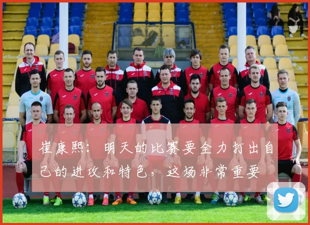 崔康熙：明天的比赛要全力打出自己的进攻和特色，这场非常重要