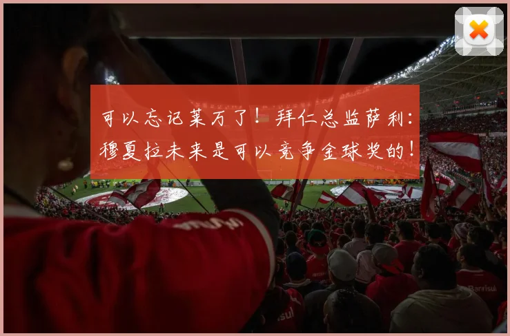 可以忘记莱万了！拜仁总监萨利：穆夏拉未来是可以竞争金球奖的！