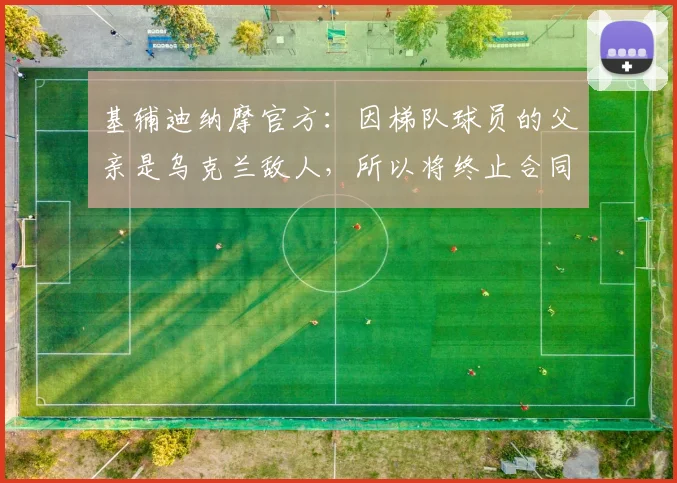 基辅迪纳摩官方：因梯队球员的父亲是乌克兰敌人，所以将终止合同