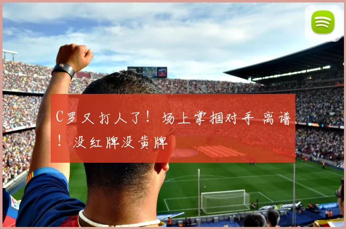 C罗又打人了！场上掌掴对手 离谱！没红牌没黄牌