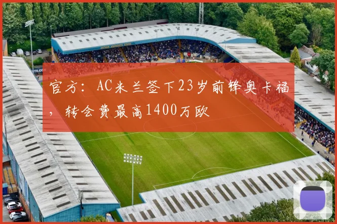 官方：AC米兰签下23岁前锋奥卡福，转会费最高1400万欧