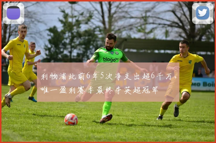 利物浦此前6年5次净支出超6千万，唯一盈利赛季最终夺英超冠军