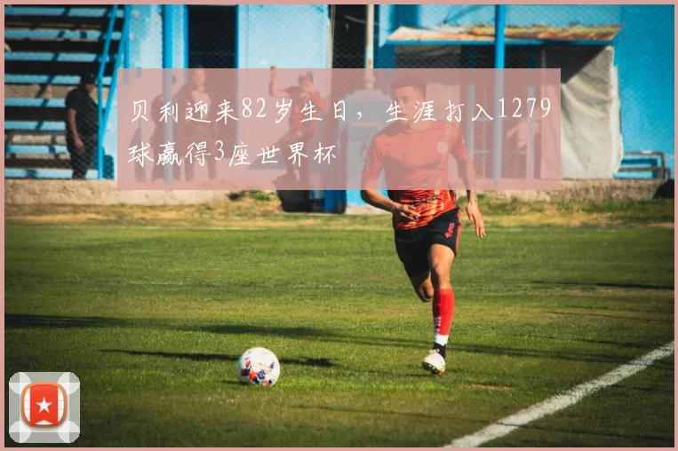 贝利迎来82岁生日，生涯打入1279球赢得3座世界杯
