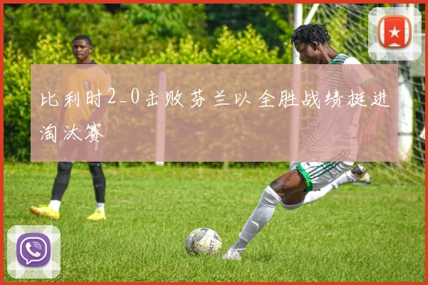 比利时2_0击败芬兰以全胜战绩挺进淘汰赛