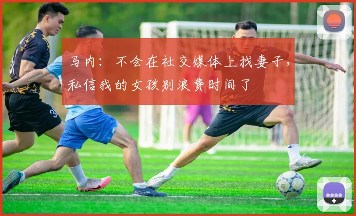 马内：不会在社交媒体上找妻子，私信我的女孩别浪费时间了