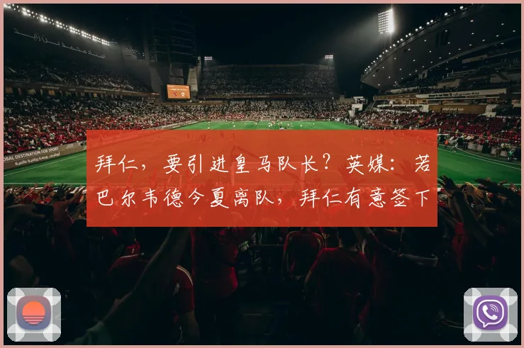 拜仁，要引进皇马队长？英媒：若巴尔韦德今夏离队，拜仁有意签下