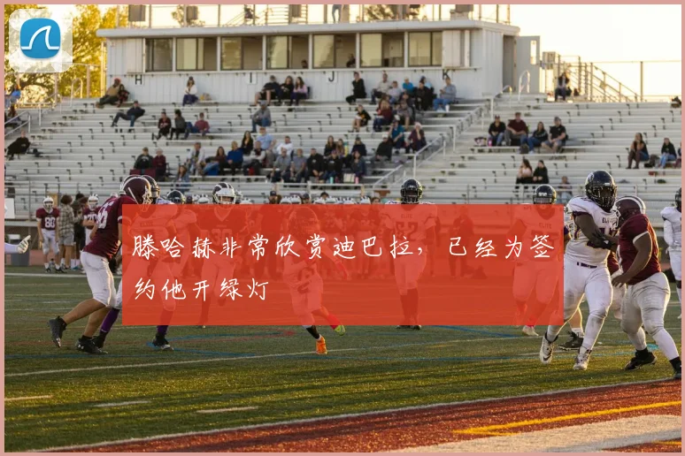 滕哈赫非常欣赏迪巴拉，已经为签约他开绿灯