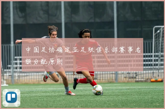 中国足协确定亚足联俱乐部赛事名额分配原则