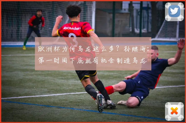 欧洲杯为何乌龙这么多？孙继海：第一时间下底就有机会制造乌龙